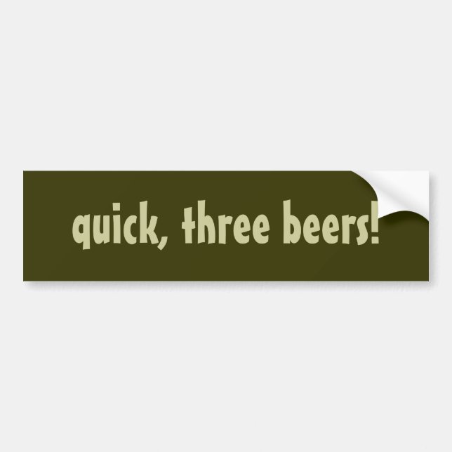 quick, three beers! bumper sticker (Front)