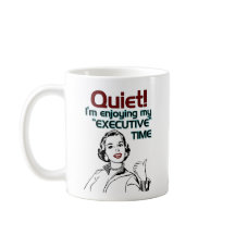 Quiet I'm enjoying my EXECUTIVE Time.