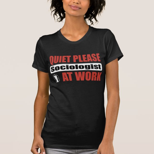 Quiet Please Sociologist At Work T-Shirt (Front)