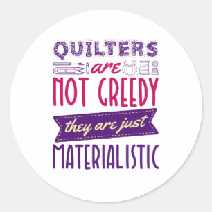 Quilters Are Not Greedy Materialistic Quilting Pun Classic Round Sticker