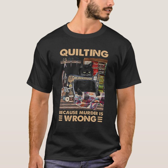 Quilting Because Murder Is Wrong- Funny Cat Quilti T-Shirt (Front)