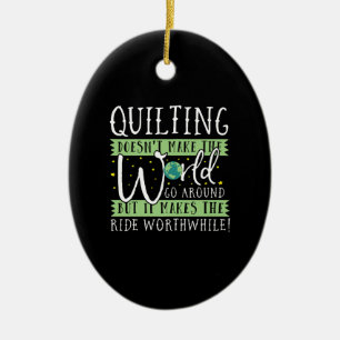Quilting Doesnt Make World Go Round Funny Ceramic Ornament
