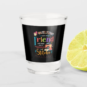 Quilting With A Friend Will Keed You In Stitches Shot Glass