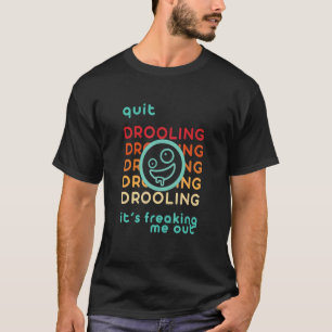 Quit Drooling It's Freaking Me Out 2 T-Shirt