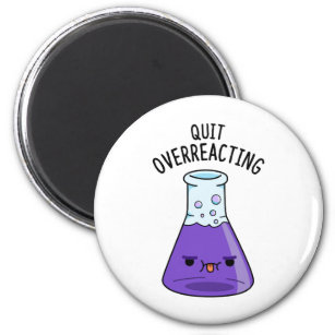 Quit Over-Reacting Funny Chemical Chemistry Pun Magnet