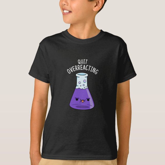 Quit Over-Reacting Funny Chemistry Pun Dark BG T-Shirt (Front)