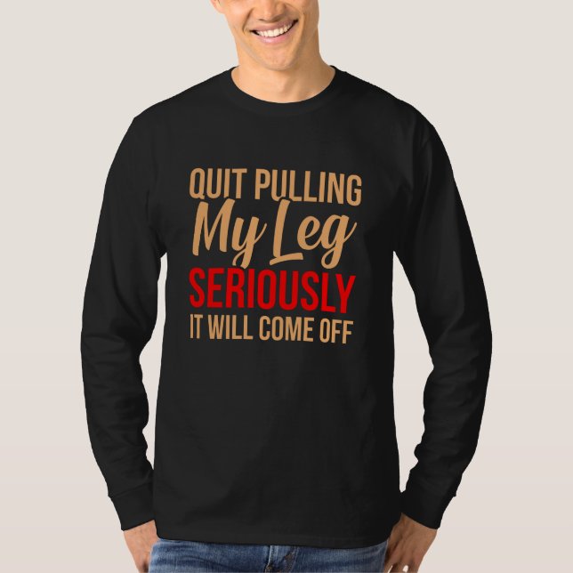 Quit Pulling My Leg Funny Amputee Prosthetic T-Shirt (Front)