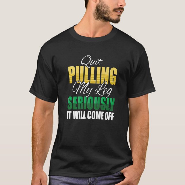 Quit Pulling My Leg Seriously It Will Come Off Amp T-Shirt (Front)