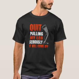 Quit Pulling My Leg Seriously It Will Come Off for T-Shirt