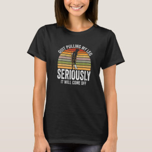 Quit Pulling My Leg Seriously It Will Come Off Ret T-Shirt