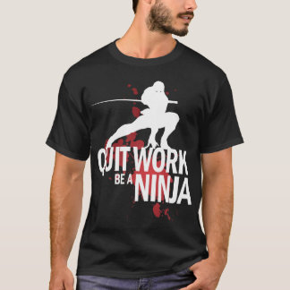 Quit Work, Be A Ninja! T-Shirt