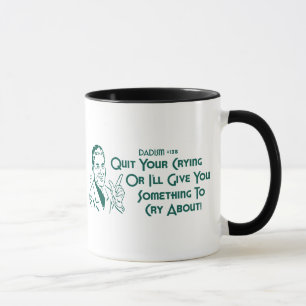 Quit Your Crying Or I'll Give You Something To Cry Mug