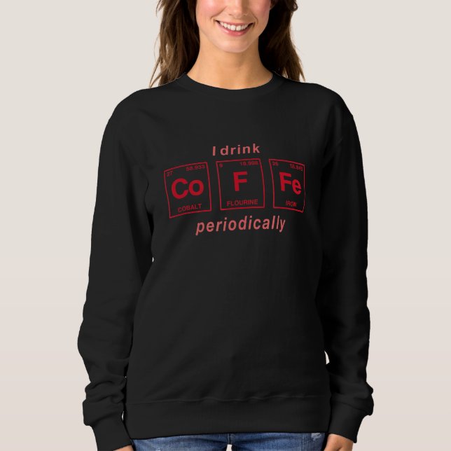 Quote For Coffee  Periodic Table Elements 13 Sweatshirt (Front)