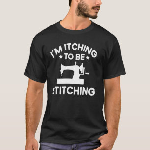 Quote Im Itching To Be Stitching T-Shirt