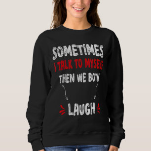 Quote Sometimes I Talk To Myself Then We Both Laug Sweatshirt