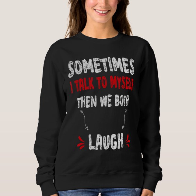 Quote Sometimes I Talk To Myself Then We Both Laug Sweatshirt (Front)