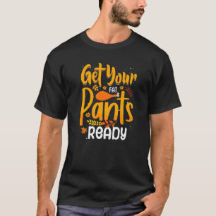 quote thanksgiving turkey get your fat pants ready T-Shirt