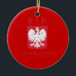 R.I.P. Lech Kaczynski Ceramic Ornament<br><div class="desc">Political Ornaments at PoliticalT-shirts.com: Browse the full spectrum of political gifts and apparel. Political bumper stickers,  hoodies,  buttons,  magnets,  mugs,  posters,  and more. Choose Republican,  Democrat,  Liberal,  or Conservative Humour Tees,  and 2010 Campaign Gear & 2012 Campaign Gear.</div>