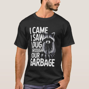 Raccoon I Came I Saw I Dug Through Your Garbage T-Shirt