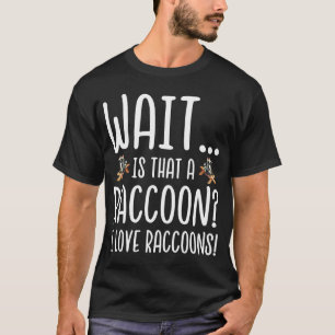 Raccoon Lover - Wait Is That a Raccoon I Love Racc T-Shirt