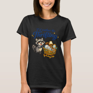 Raccoon Shopng Cart Funny Quote I’d Rather Be Thri T-Shirt