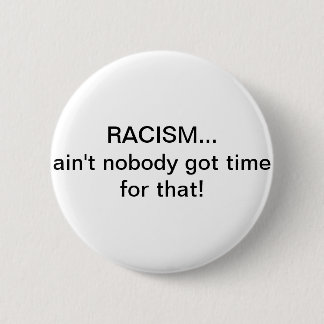 Racism...Ain't nobody got time for that! 2 Inch Round Button