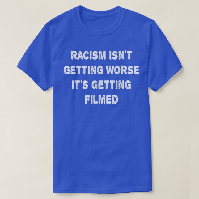 Racism Isnt Getting Worse Its Getting Filmed  T-Shirt (Design Front)