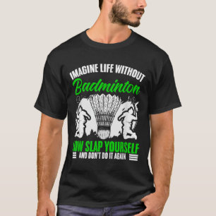 Racket Shuttle Sport Hobby Life Without Badminton  T-Shirt