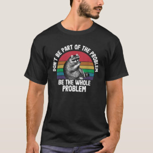Racoon Don t Be Part Of The Problem Be The Whole P T-Shirt