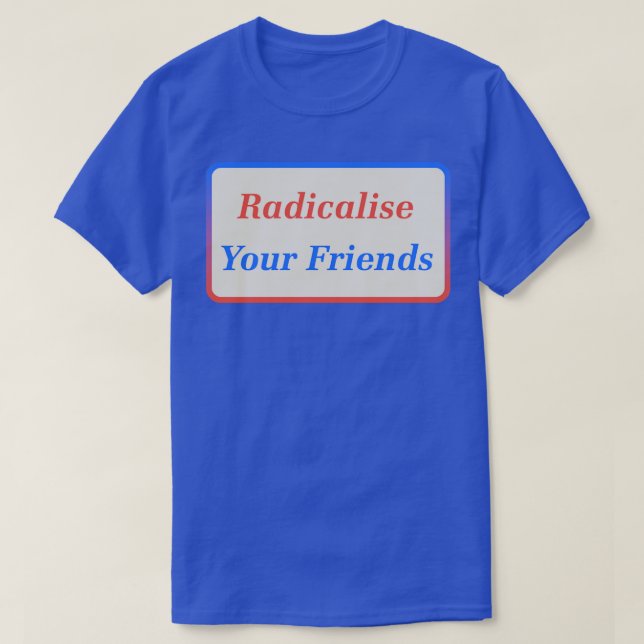 Radicalise Your Friends2 T-Shirt (Design Front)
