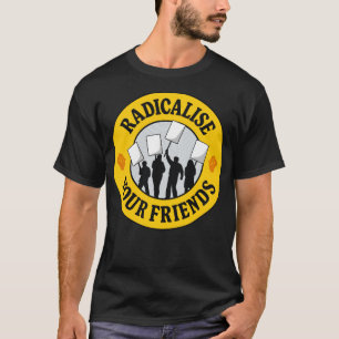 Radicalise Your Friends T-Shirt