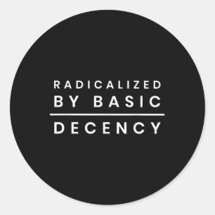 Radicalized By Basic Decency _1 Classic Round Sticker