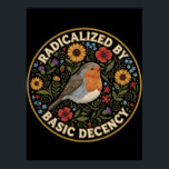 Radicalized by Basic Decency Birds lovers Poster<br><div class="desc">Embrace the quiet rebellion of kindness with this beautifully illustrated design. Featuring a charming European Robin nestled among vibrant sunflowers, poppies, thistles, and delicate bluebells, this artwork blends vintage botanical charm with a powerful modern message. The bold text “RADICALIZED BY BASIC DECENCY” is a witty, sarcastic, and deeply resonant statement...</div>