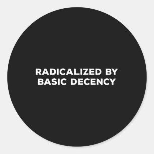 Radicalized By Basic Decency  Classic Round Sticker