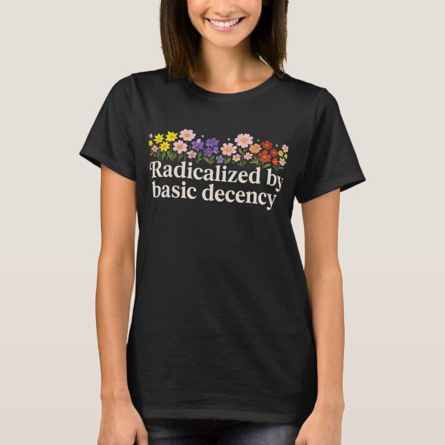Radicalized By Basic Decency Funny T-Shirt (Front)
