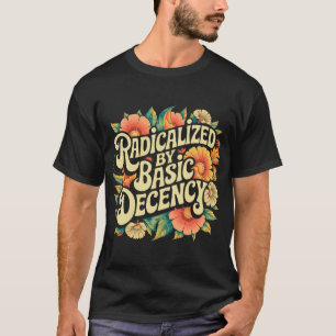 Radicalized By Basic Decency Progressive Activism  T-Shirt