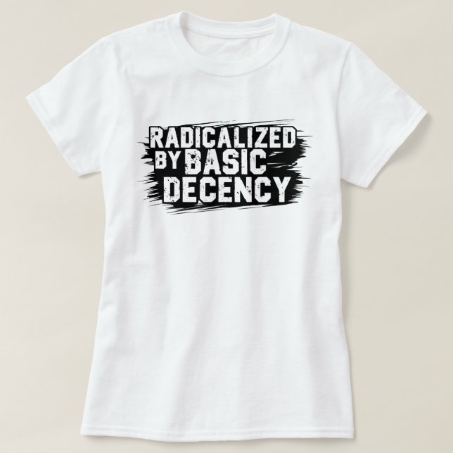 Radicalized By Basic Decency Quote T-Shirt (Design Front)