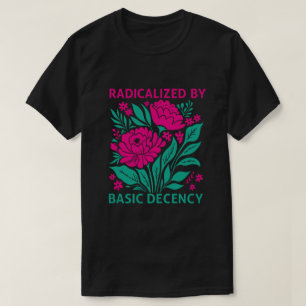 Radicalized By Basic Decency T-shirt