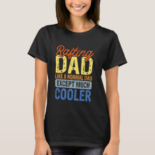 Rafting Dad Like A Normal Dad Except Much Cooler T-Shirt