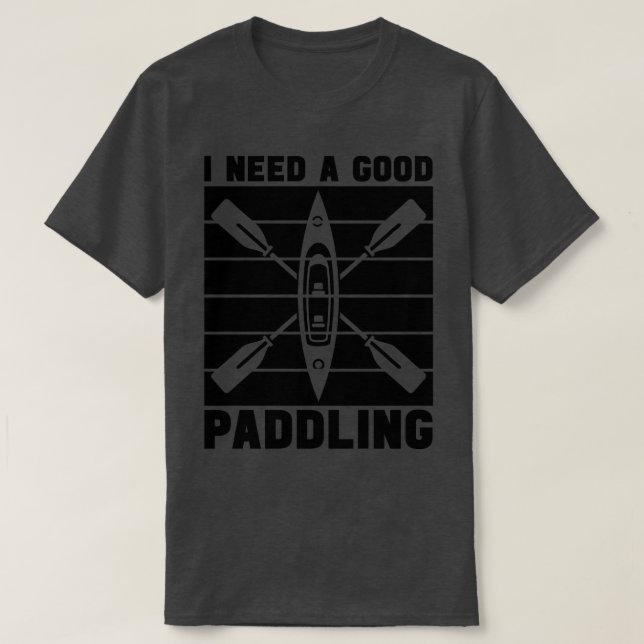 Rafting I Need A Good Paddling Kayak River Paddle  T-Shirt (Design Front)