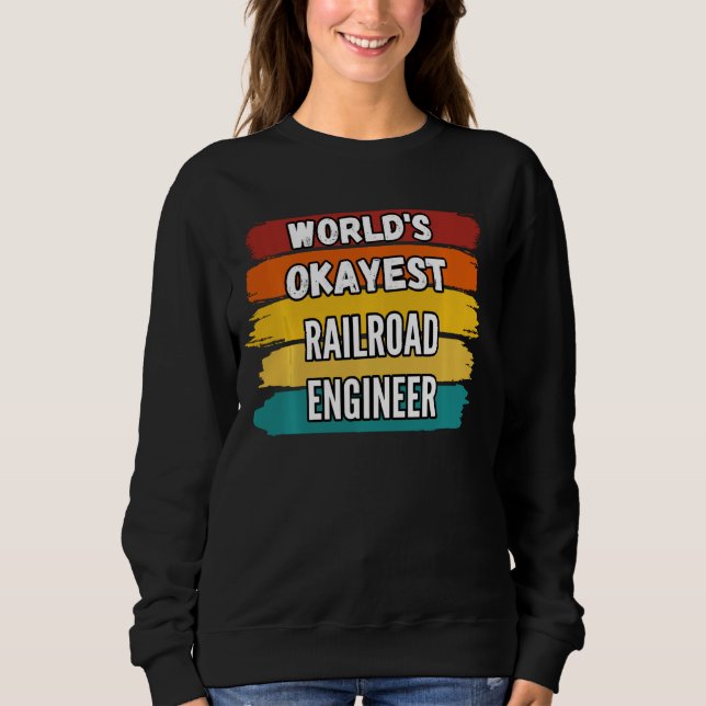 Railroad Engineer  World S Okayest Railroad Engine Sweatshirt (Front)