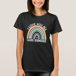 Rainbow I Love You All Class Dismissed Last Day Of T-Shirt