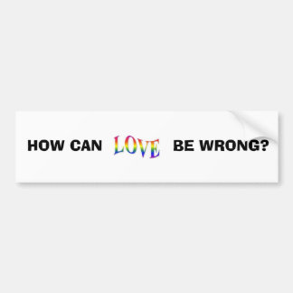 RAINBOW LOVE, HOW CAN, BE WRONG? BUMPER STICKER