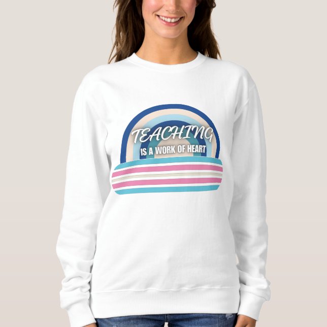 Rainbow Teaching is a work of heart Sweatshirt (Front)