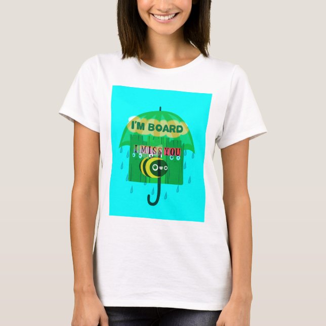 Rainy Day Fun: A Bee's Perspective. "I am board" T-Shirt (Front)