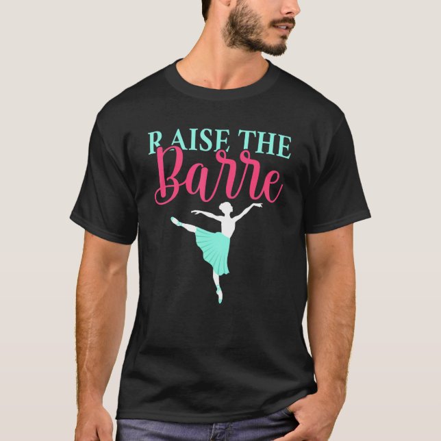 Raise the Barre Dancing Ballet T-Shirt (Front)