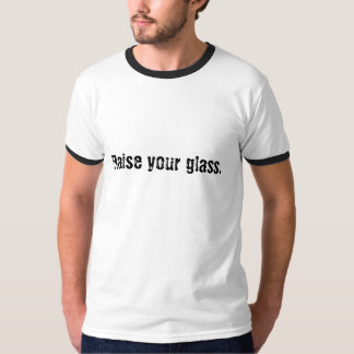 Raise your glass. T-Shirt