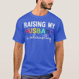 Raising My Husband is Ehausting  women funny sayin T-Shirt