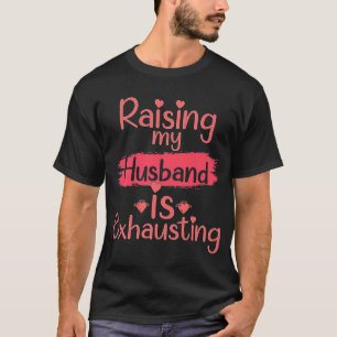 Raising my Husband is Exhausting  quote Joke Wife T-Shirt