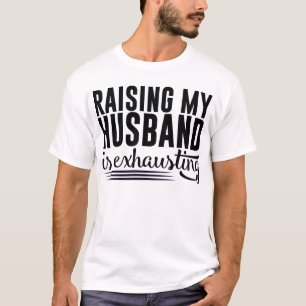 Raising my husband is exhausting T-Shirt